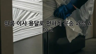원룸 이사, 용달로 편하게! 운송 과정 A to Z
