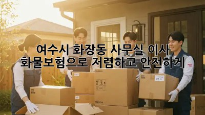 여수시 화장동 사무실 이사? 화물보험으로 저렴하고 안전하게! ✨